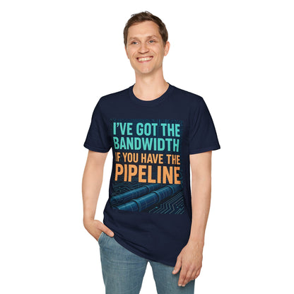 I've Got the Bandwidth if You Have the Pipeline Unisex Tee