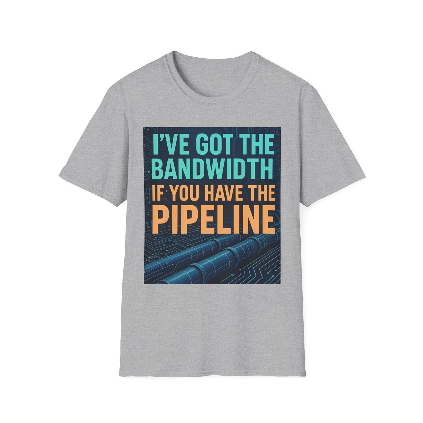 I've Got the Bandwidth if You Have the Pipeline Unisex Tee