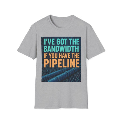 I've Got the Bandwidth if You Have the Pipeline Unisex Tee