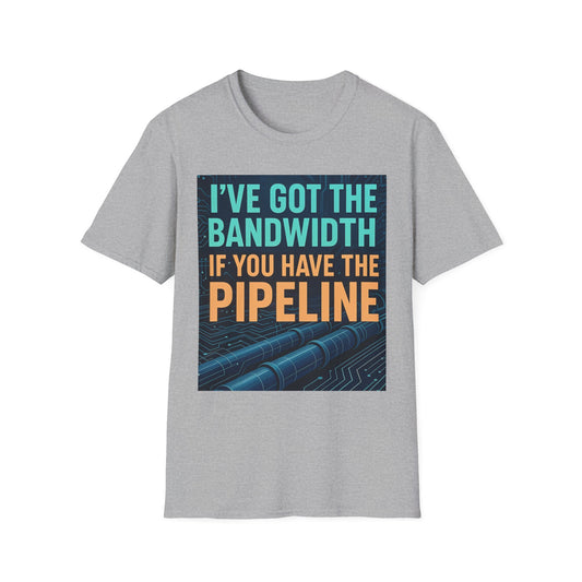 I've Got the Bandwidth if You Have the Pipeline Unisex Tee