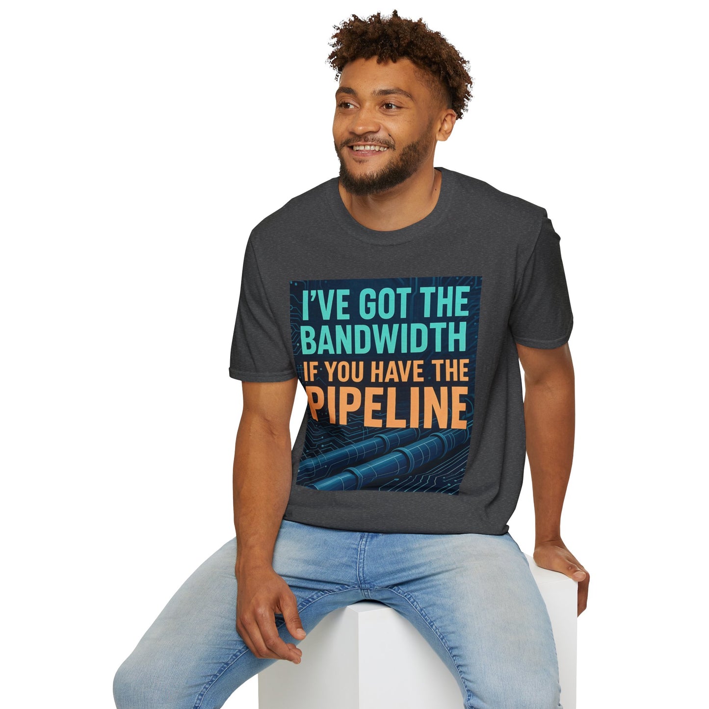 I've Got the Bandwidth if You Have the Pipeline Unisex Tee