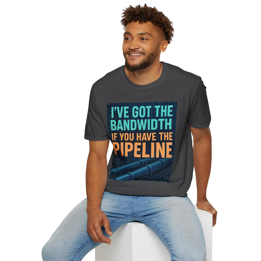 I've Got the Bandwidth if You Have the Pipeline Unisex Tee