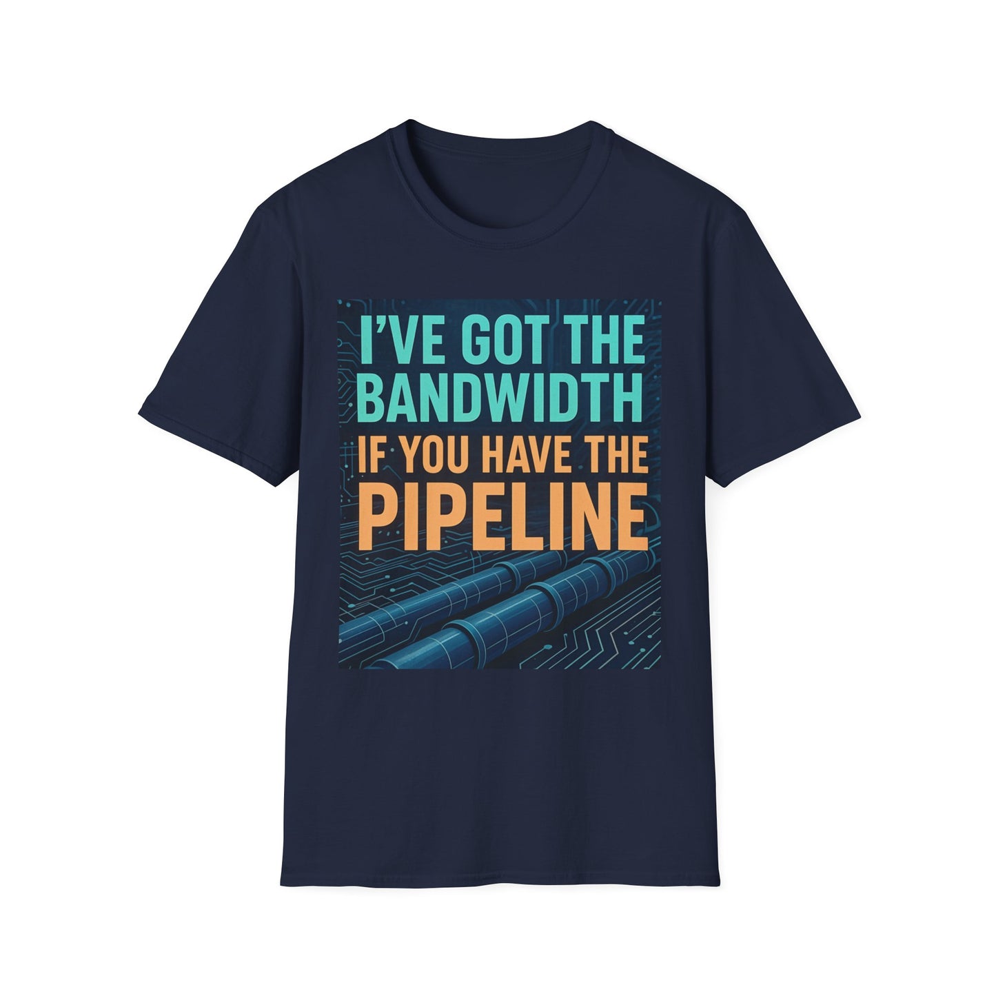I've Got the Bandwidth if You Have the Pipeline Unisex Tee