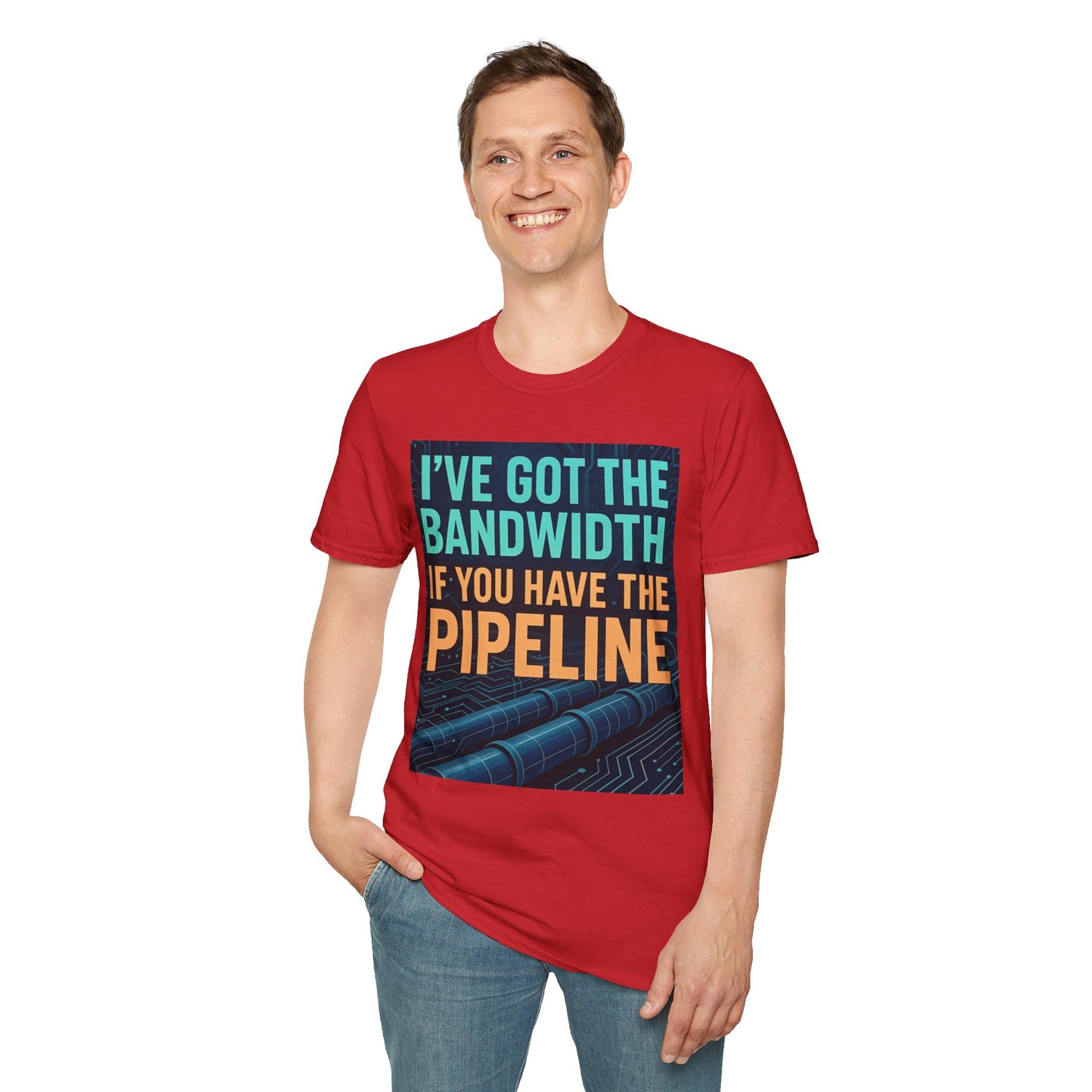 I've Got the Bandwidth if You Have the Pipeline Unisex Tee