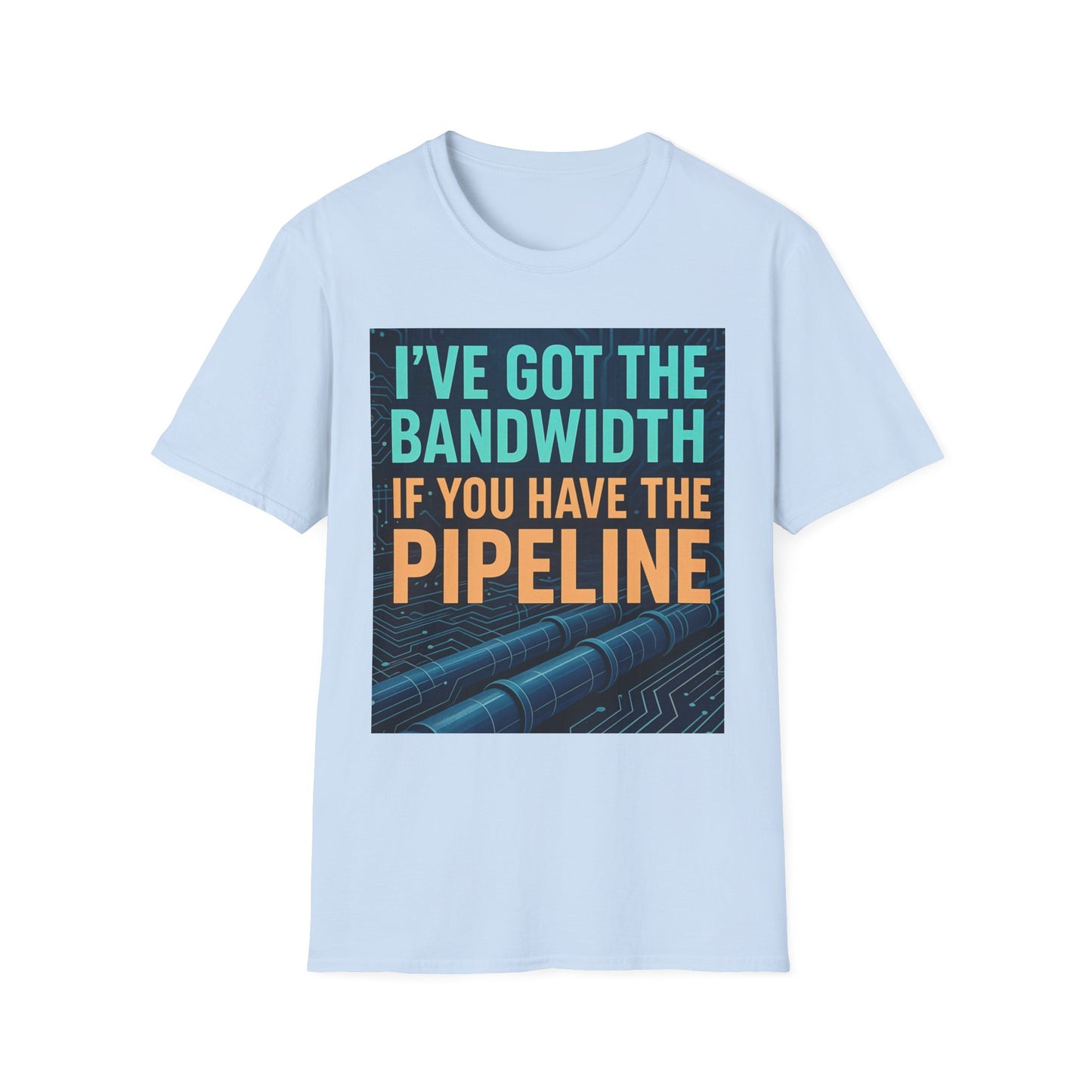 I've Got the Bandwidth if You Have the Pipeline Unisex Tee
