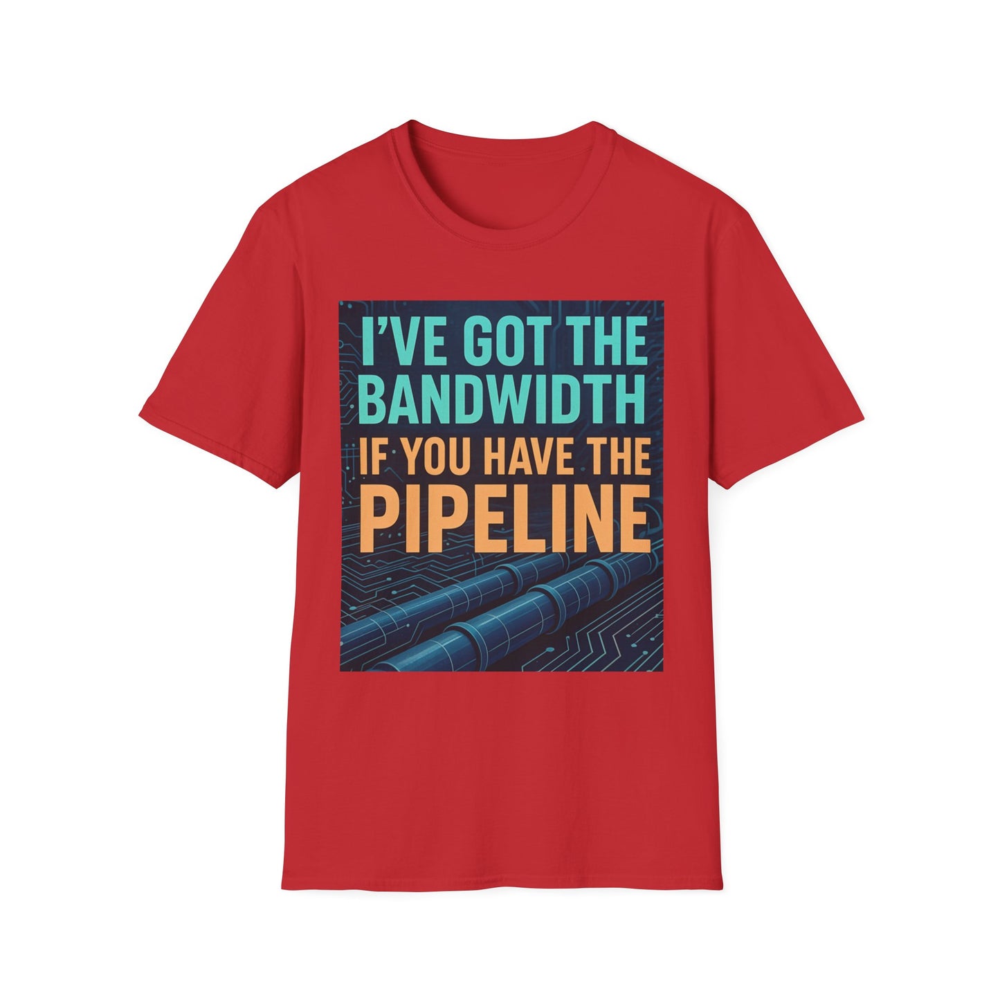 I've Got the Bandwidth if You Have the Pipeline Unisex Tee