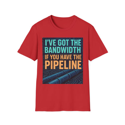 I've Got the Bandwidth if You Have the Pipeline Unisex Tee