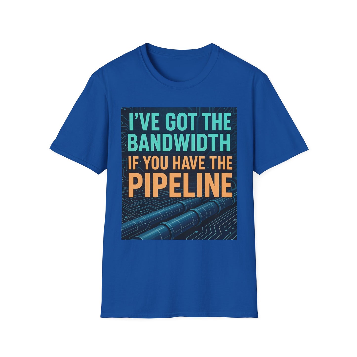 I've Got the Bandwidth if You Have the Pipeline Unisex Tee