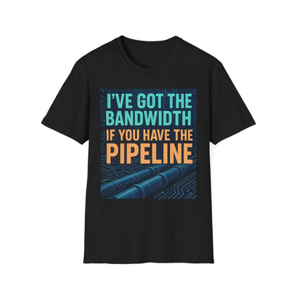 I've Got the Bandwidth if You Have the Pipeline Unisex Tee