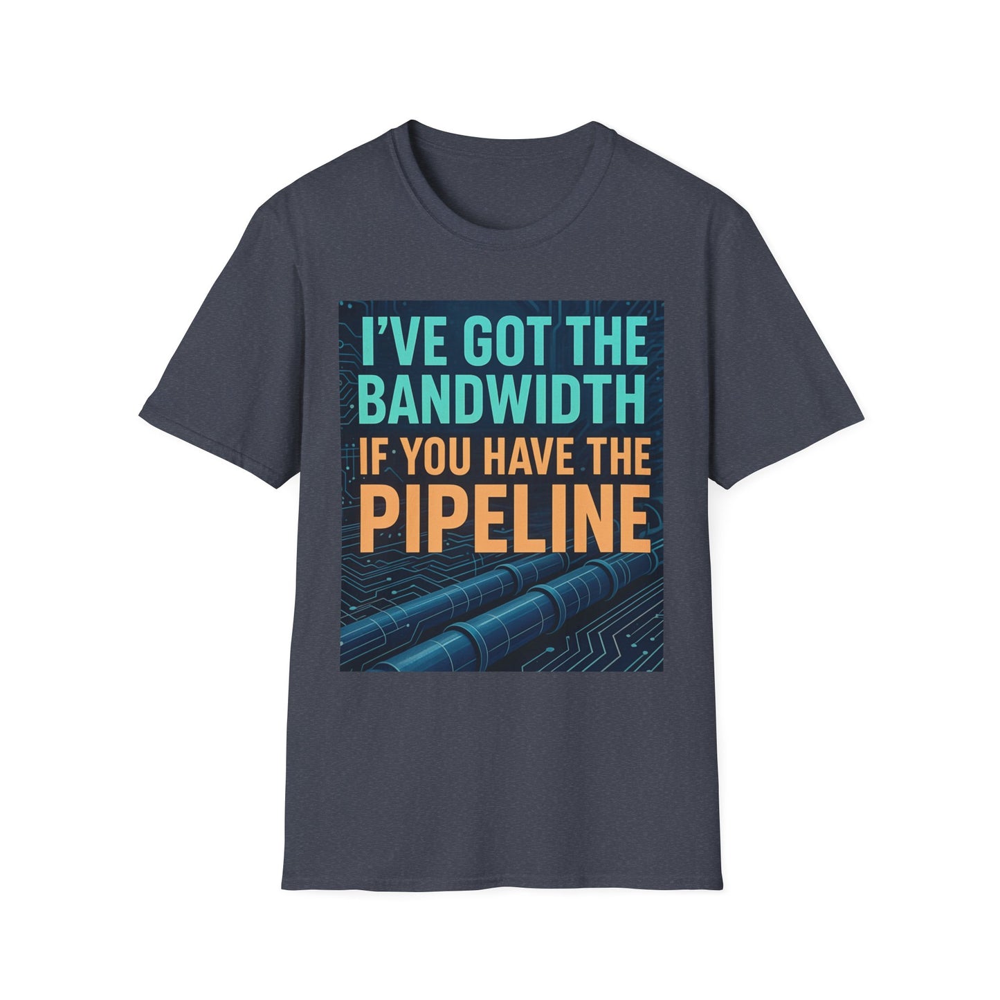 I've Got the Bandwidth if You Have the Pipeline Unisex Tee