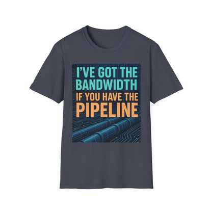 I've Got the Bandwidth if You Have the Pipeline Unisex Tee