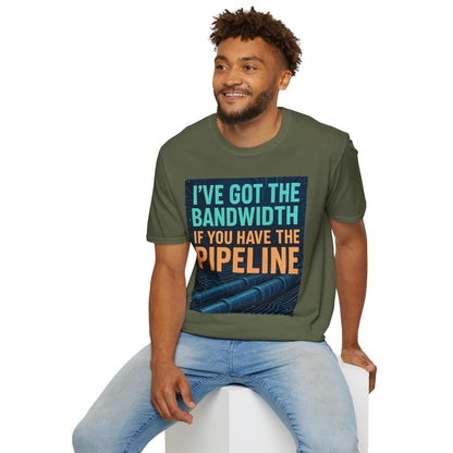 I've Got the Bandwidth if You Have the Pipeline Unisex Tee