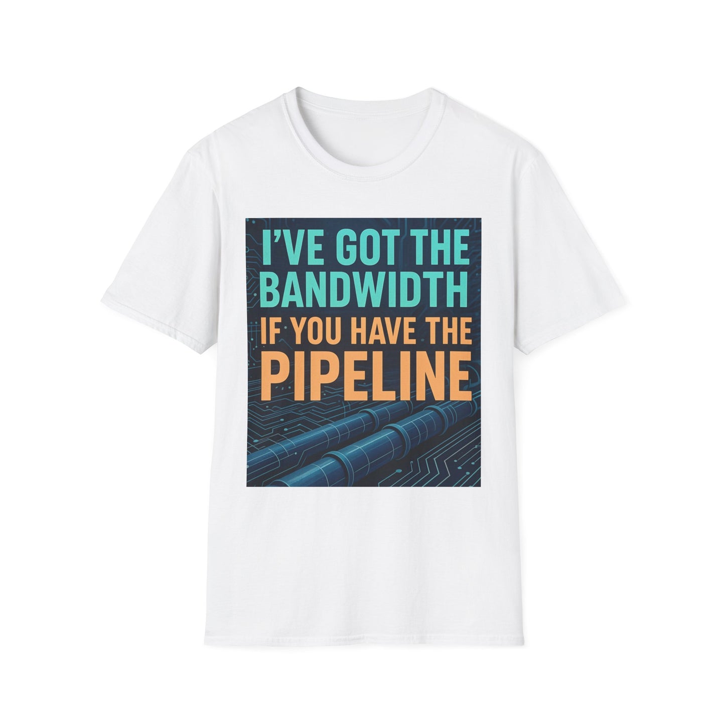 I've Got the Bandwidth if You Have the Pipeline Unisex Tee