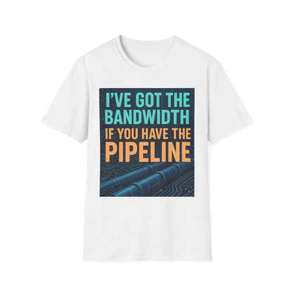 I've Got the Bandwidth if You Have the Pipeline Unisex Tee